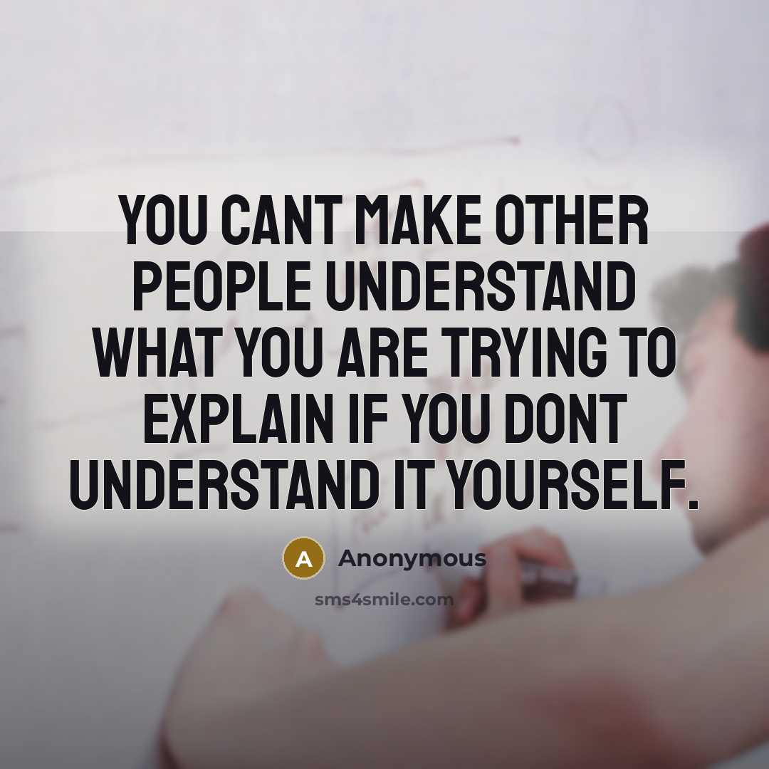 “You cant make other people understand what you are trying to explain if you dont understand it yourself.” quote by Anonymous