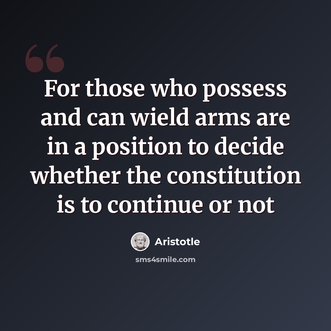 “For those who possess and can wield arms are in a position to decide whether the constitution is to continue or not” quote by Aristotle