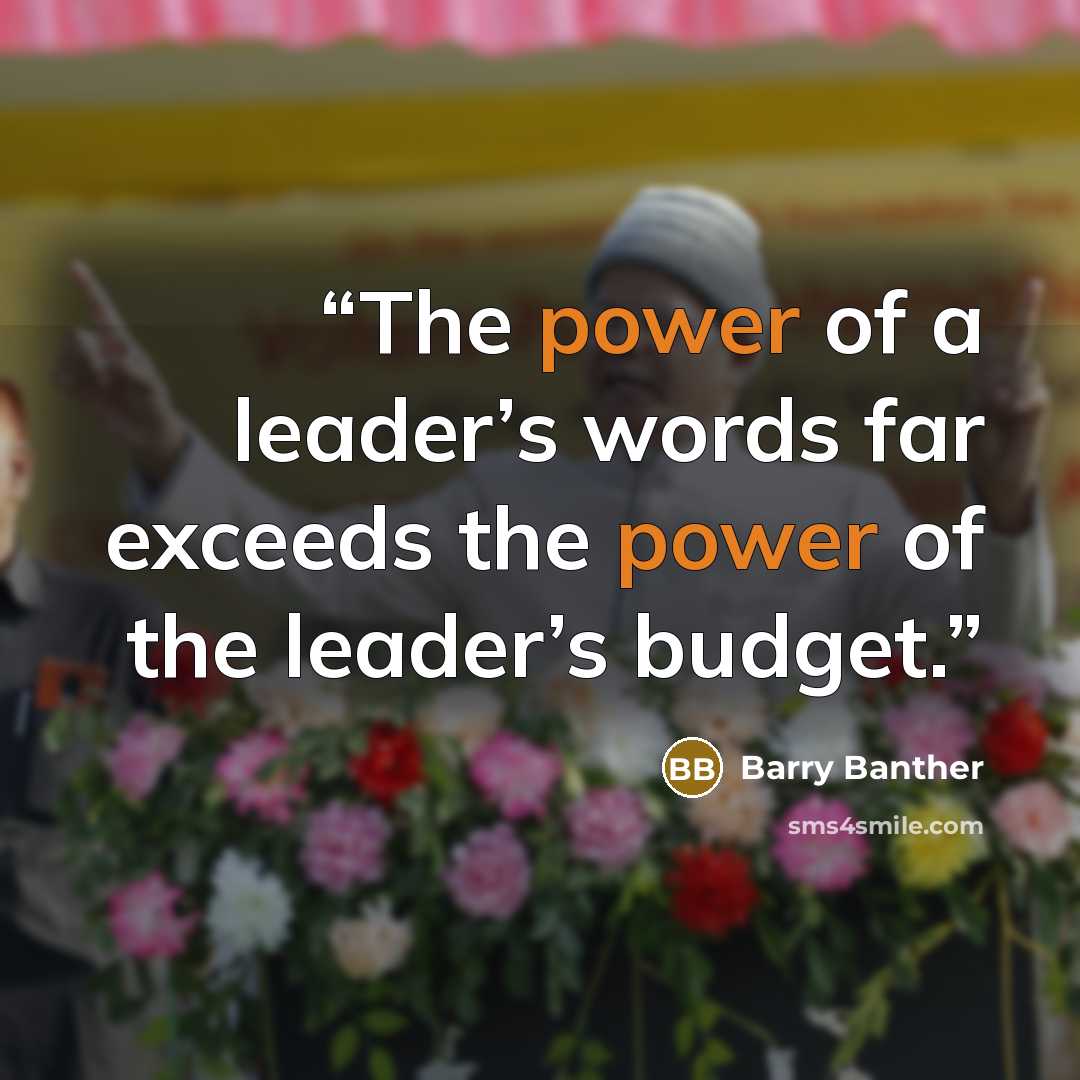“The power of a leader’s words far exceeds the power of the leader’s budget.” quote by Barry Banther