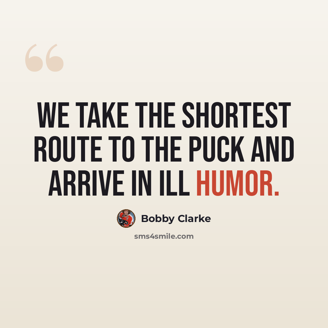 “We take the shortest route to the puck and arrive in ill humor.” quote by Bobby Clarke