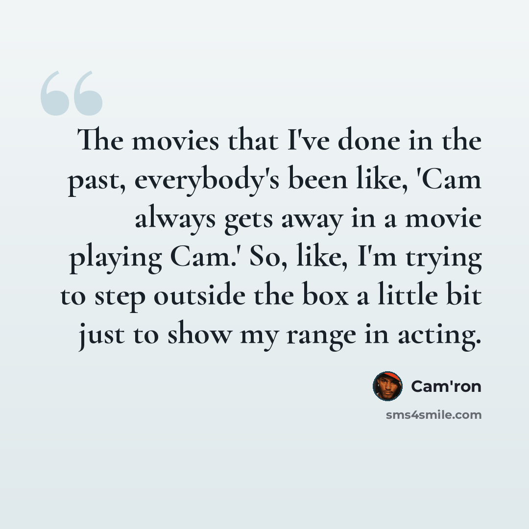 “The movies that I've done in the past, everybody's been like, 'Cam always gets away in a movie playing Cam.' So, like, I'm trying to step outside the box a little bit just to show my range in acting.” quote by Cam'ron