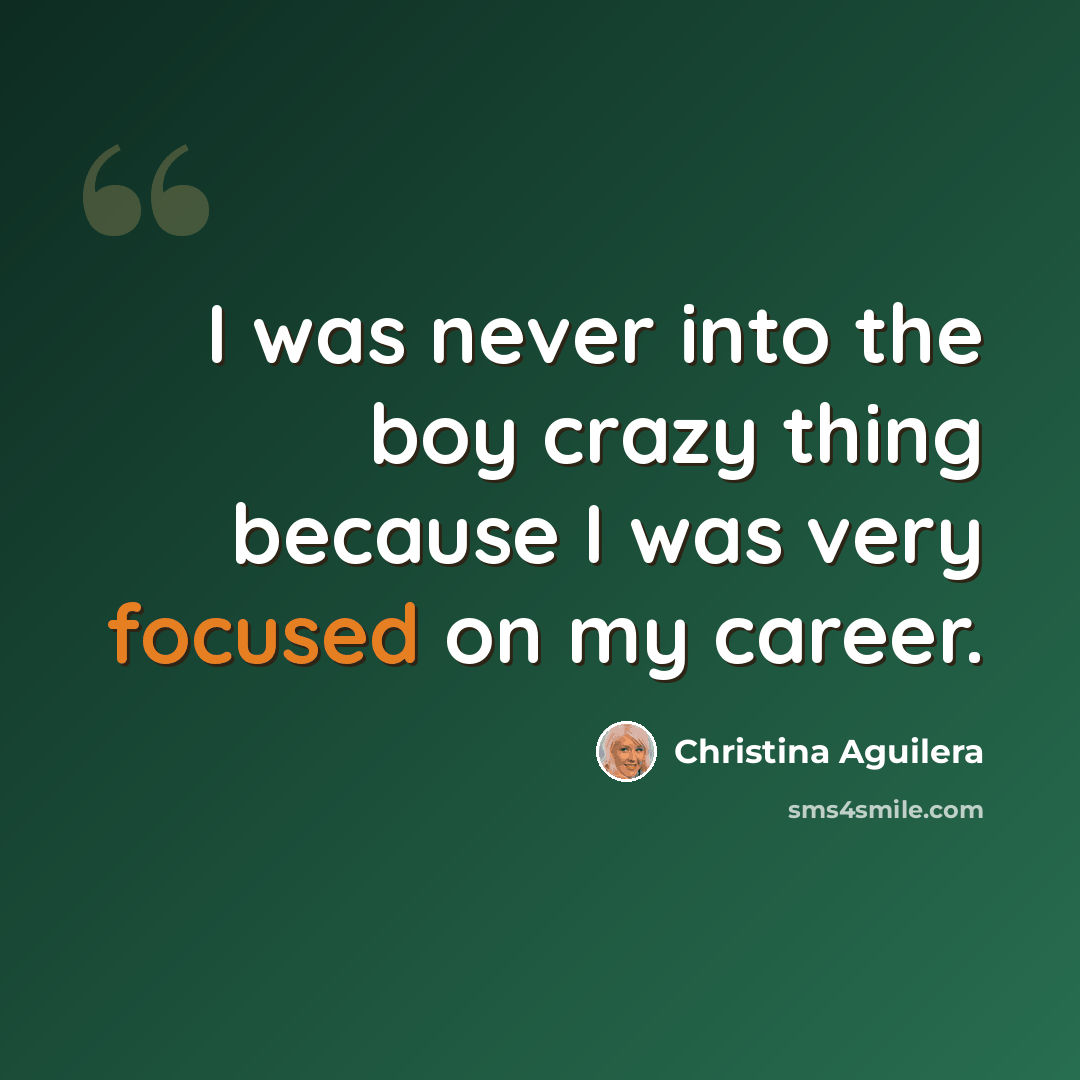 “I was never into the boy crazy thing because I was very focused on my career.” quote by Christina Aguilera