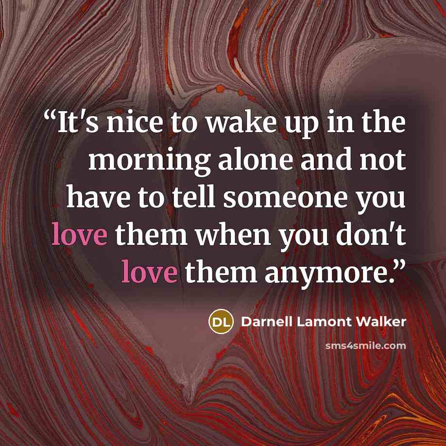 “It's nice to wake up in the morning alone and not have to tell someone you love them when you don't love them anymore.” quote by Darnell Lamont Walker