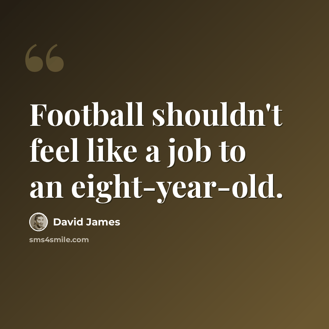 “Football shouldn't feel like a job to an eight-year-old.” quote by David James