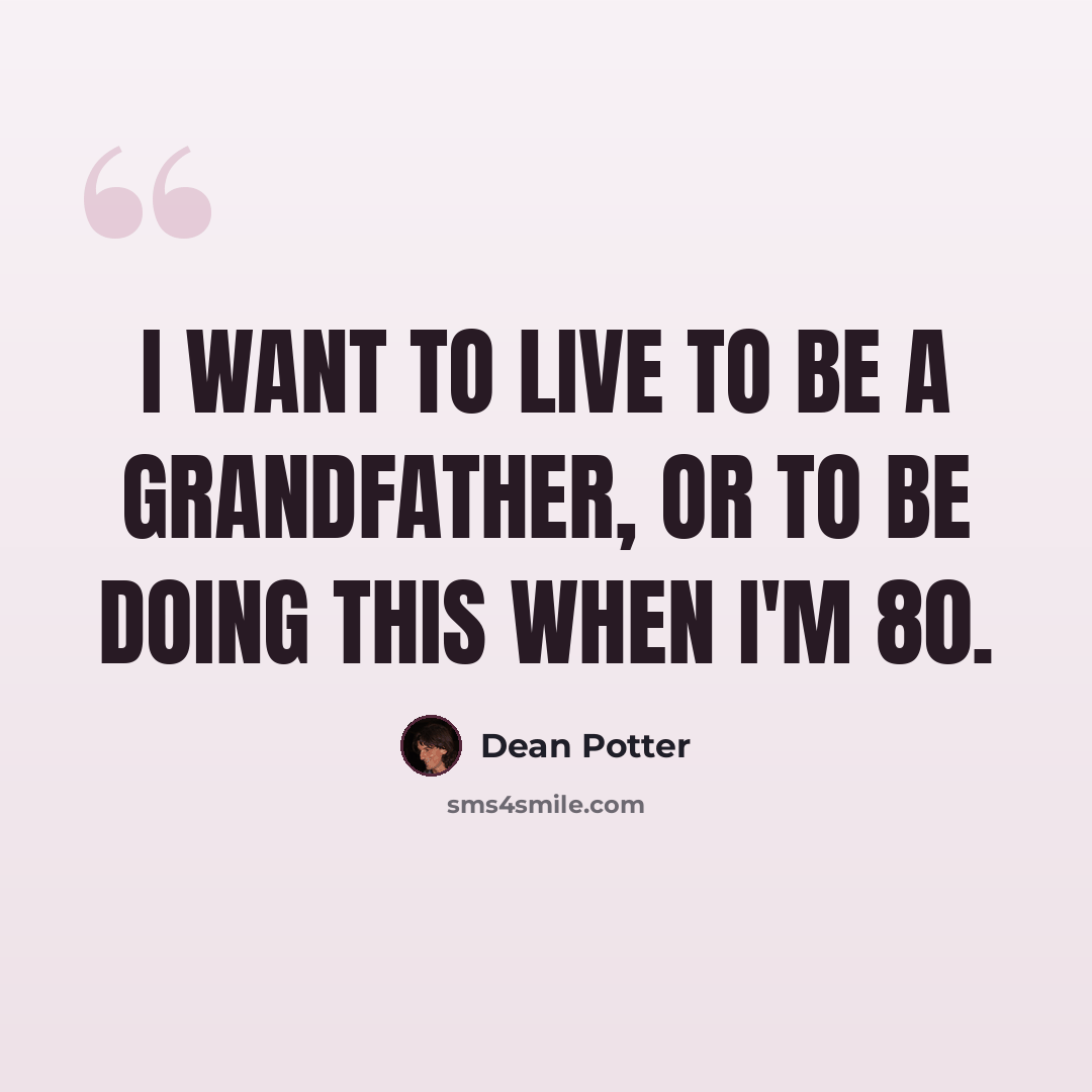“I want to live to be a grandfather, or to be doing this when I'm 80.” quote by Dean Potter