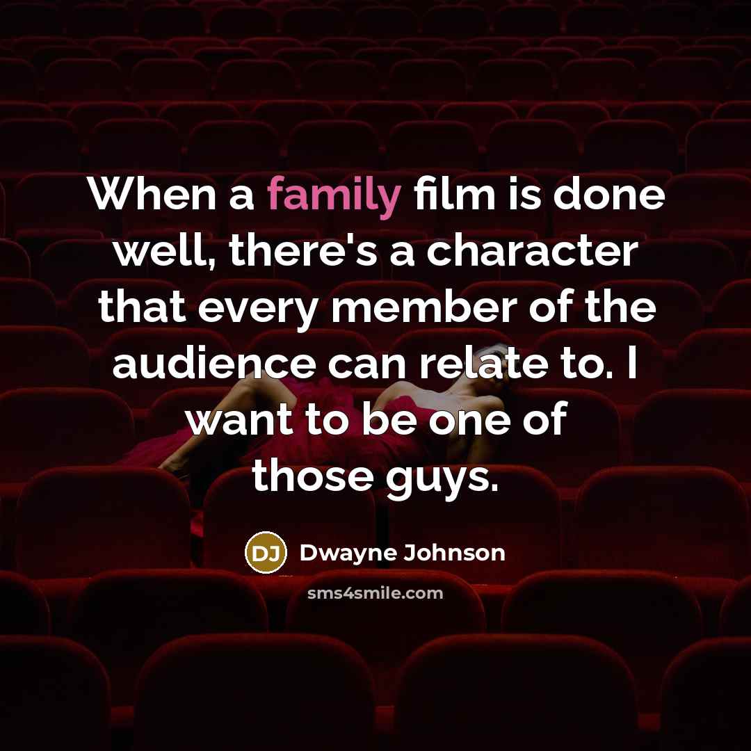 “When a family film is done well, there's a character that every member of the audience can relate to. I want to be one of those guys.” quote by Dwayne Johnson