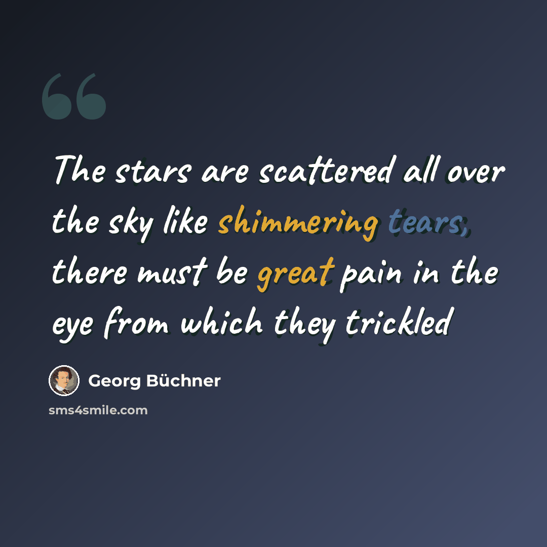 “The stars are scattered all over the sky like shimmering tears, there must be great pain in the eye from which they trickled” quote by Georg Buchner