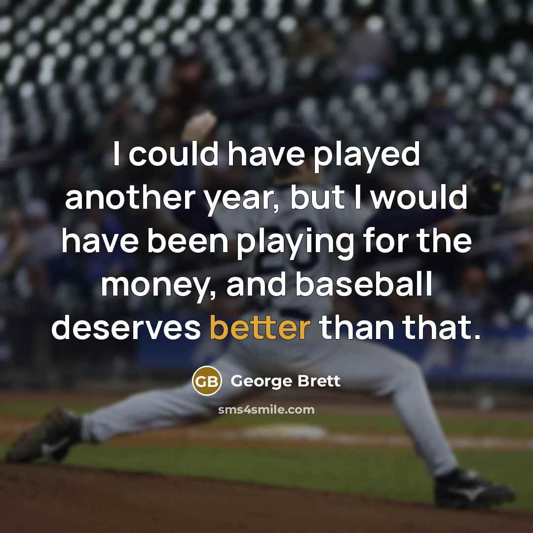“I could have played another year, but I would have been playing for the money, and baseball deserves better than that.” quote by George Brett