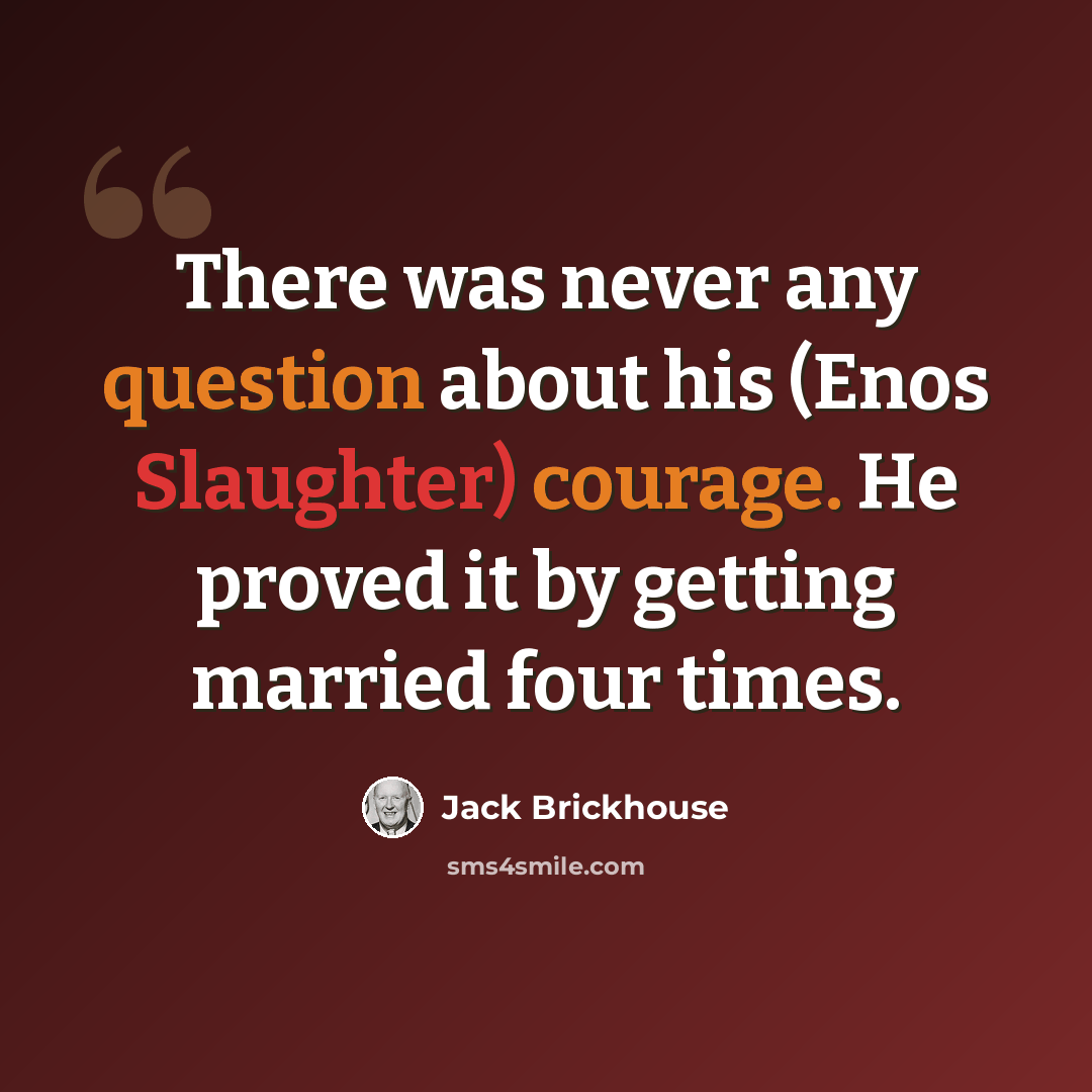 “There was never any question about his (Enos Slaughter) courage. He proved it by getting married four times.” quote by Jack Brickhouse