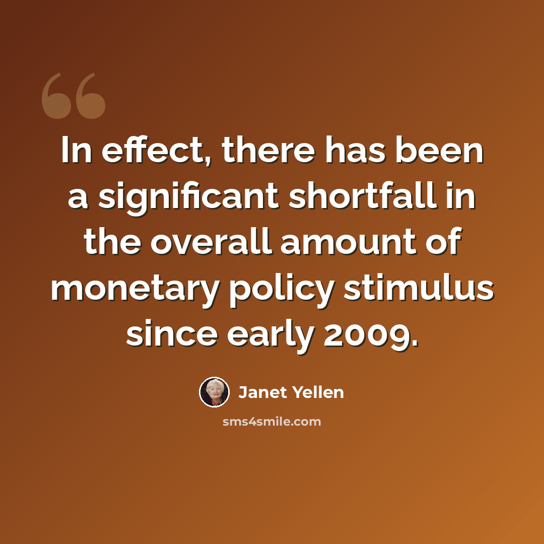 “In effect, there has been a significant shortfall in the overall amount of monetary policy stimulus since early 2009.” quote by Janet Yellen