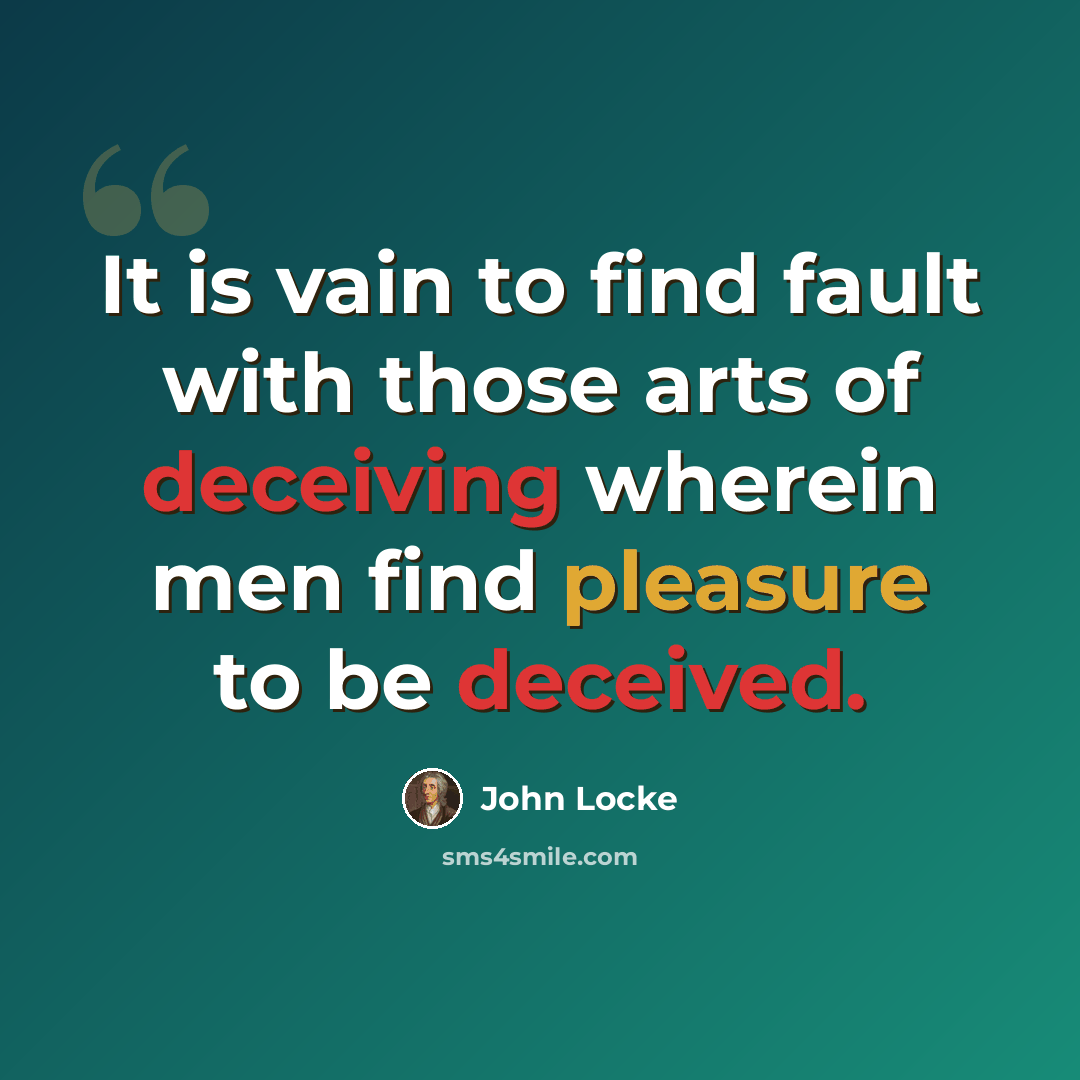 “It is vain to find fault with those arts of deceiving wherein men find pleasure to be deceived.” quote by John Locke