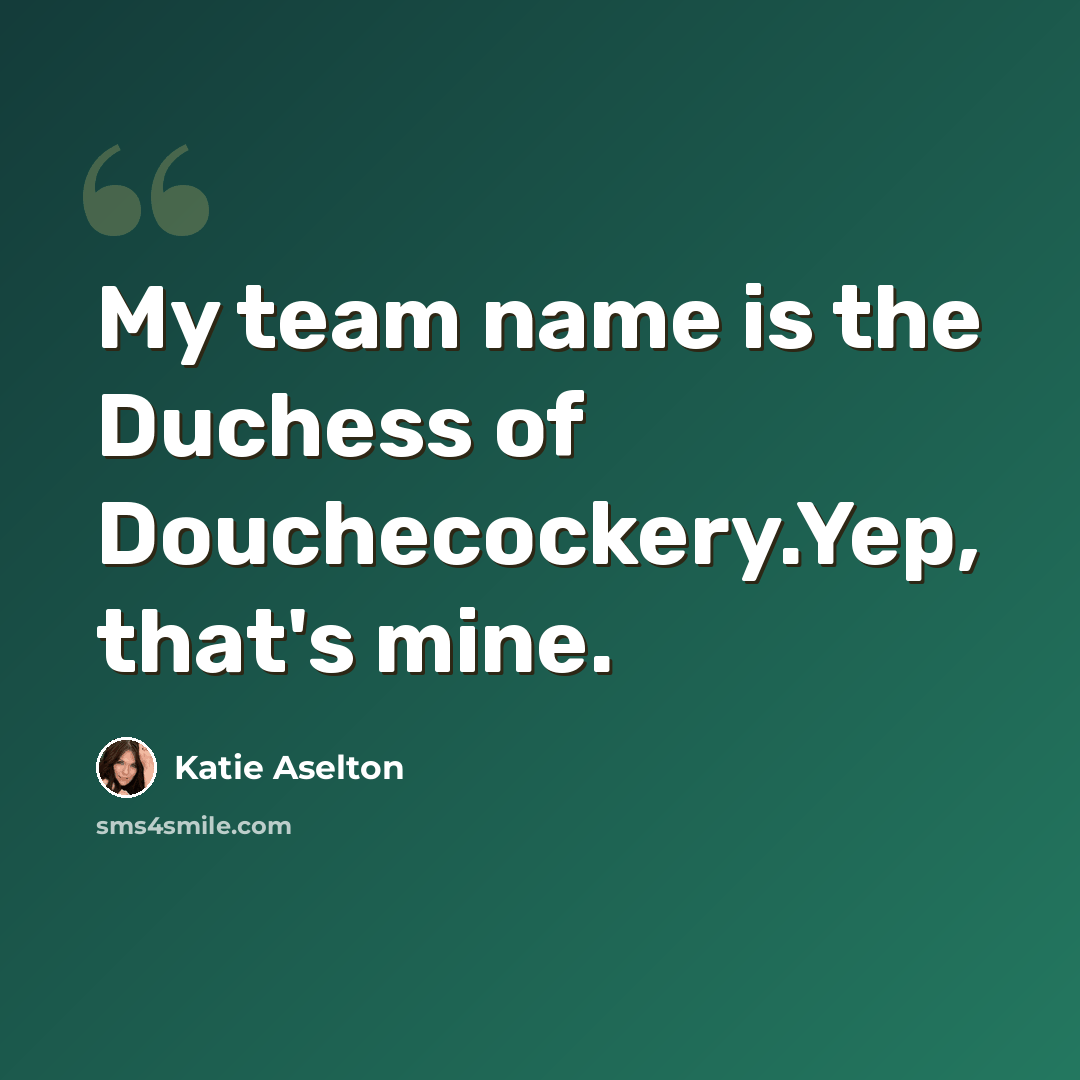 “My team name is the Duchess of Douchecockery.Yep, that's mine.” quote by Katie Aselton