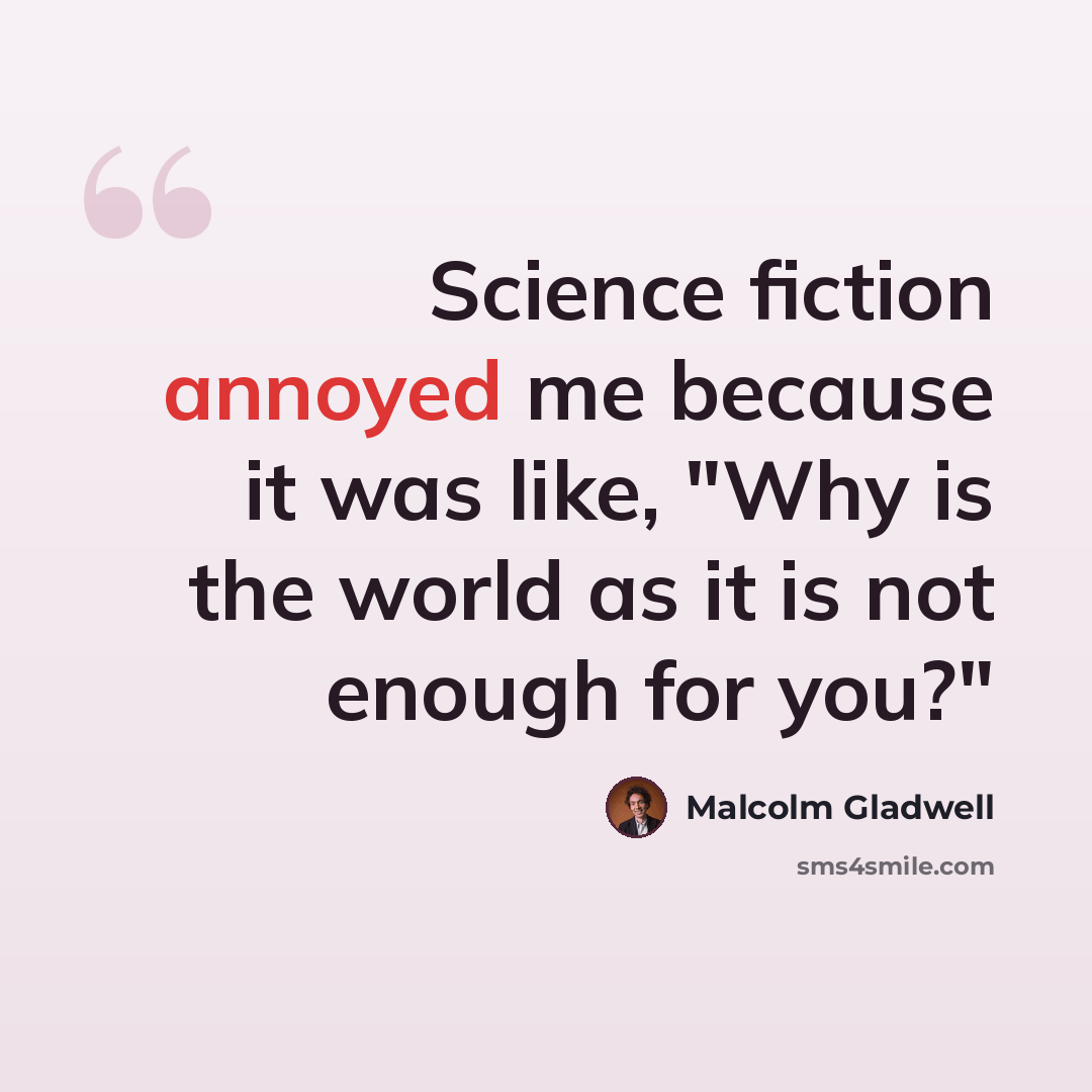 “Science fiction annoyed me because it was like, "Why is the world as it is not enough for you?"” quote by Malcolm Gladwell