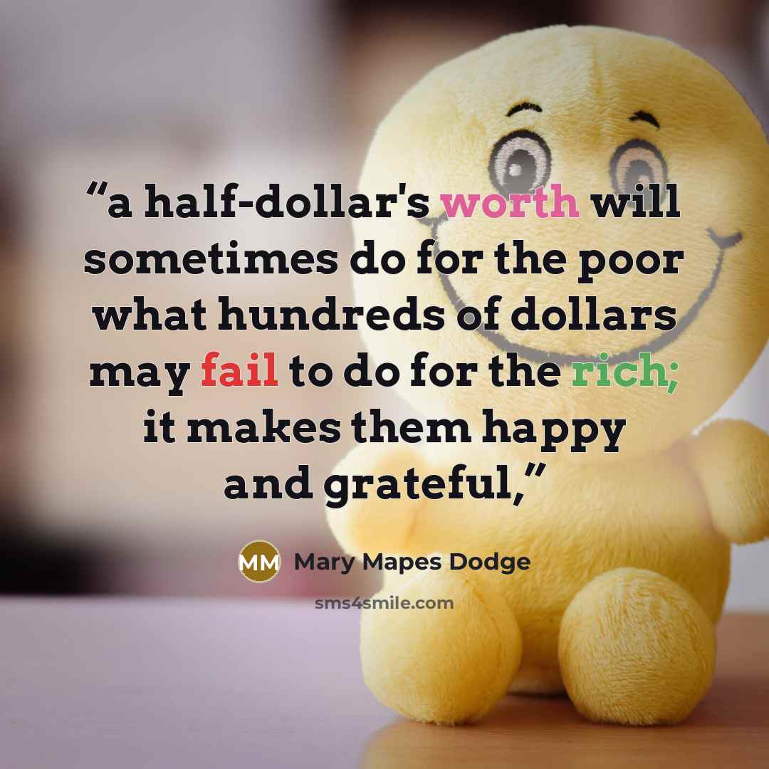 “a half-dollar's worth will sometimes do for the poor what hundreds of dollars may fail to do for the rich; it makes them happy and grateful,” quote by Mary Mapes Dodge