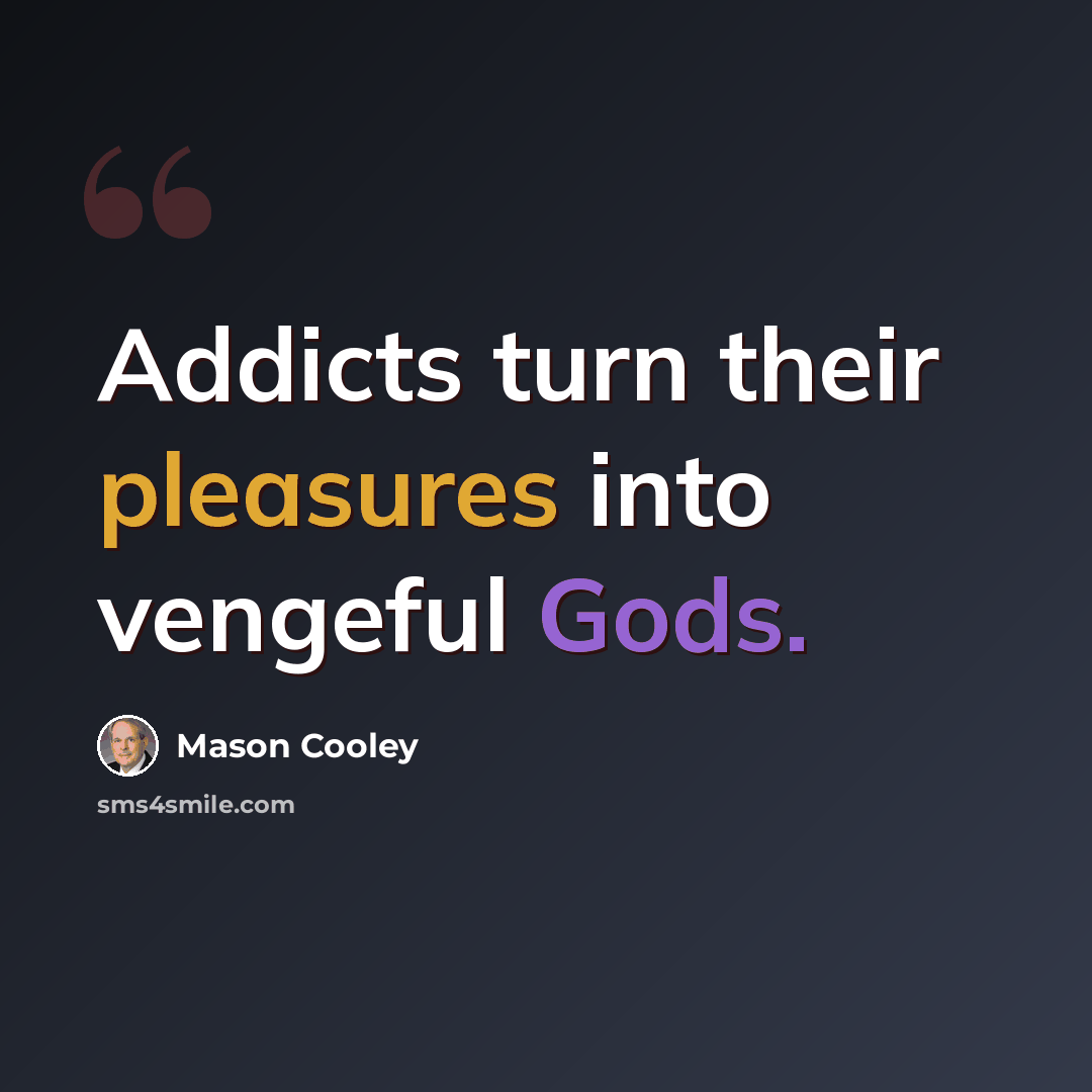 “Addicts turn their pleasures into vengeful Gods.” quote by Mason Cooley
