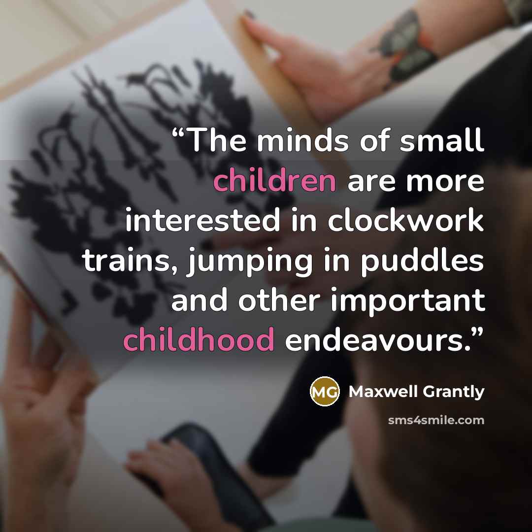 “The minds of small children are more interested in clockwork trains, jumping in puddles and other important childhood endeavours.” quote by Maxwell Grantly