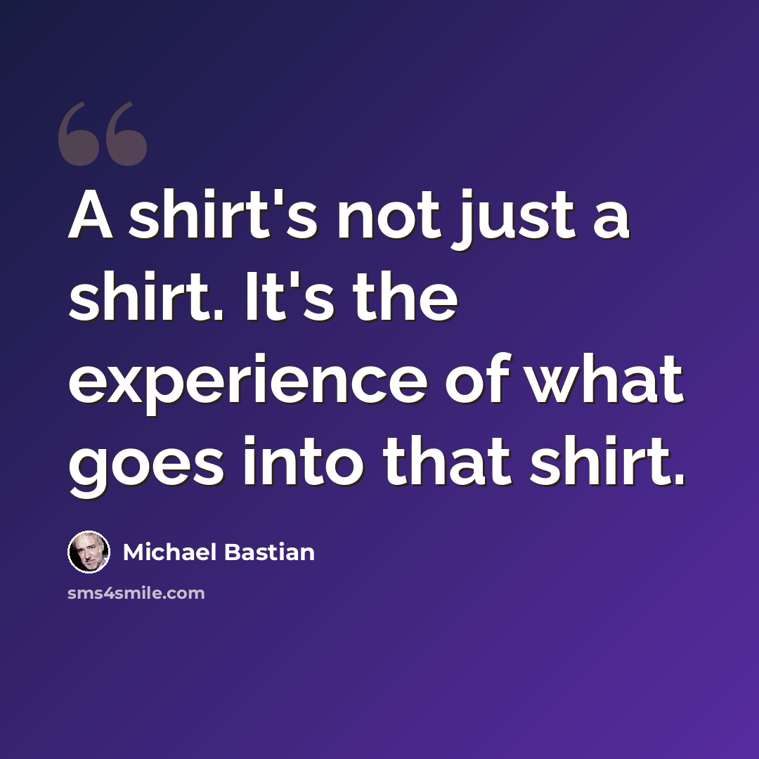 “A shirt's not just a shirt. It's the experience of what goes into that shirt.” quote by Michael Bastian