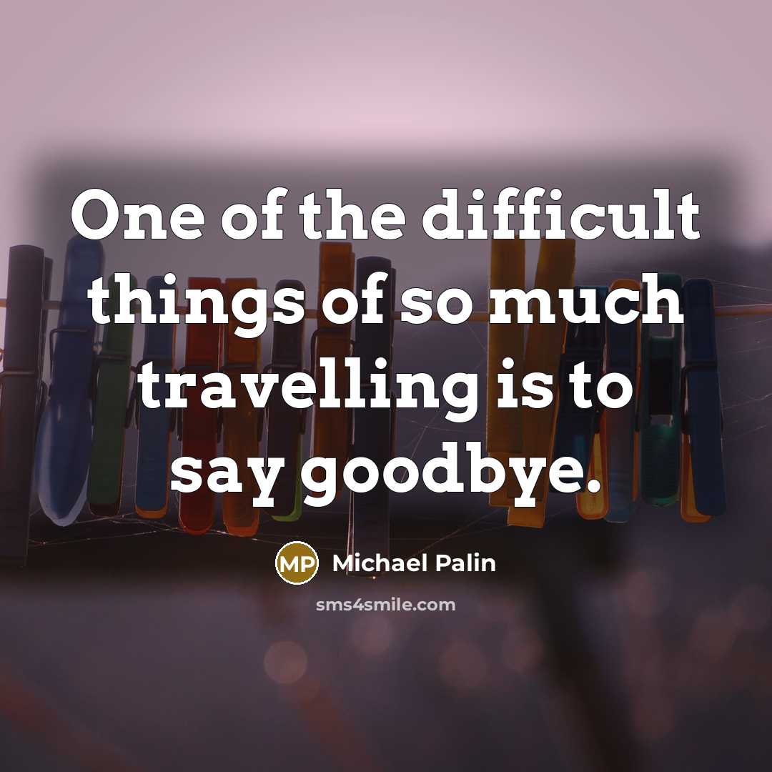 “One of the difficult things of so much travelling is to say goodbye.” quote by Michael Palin