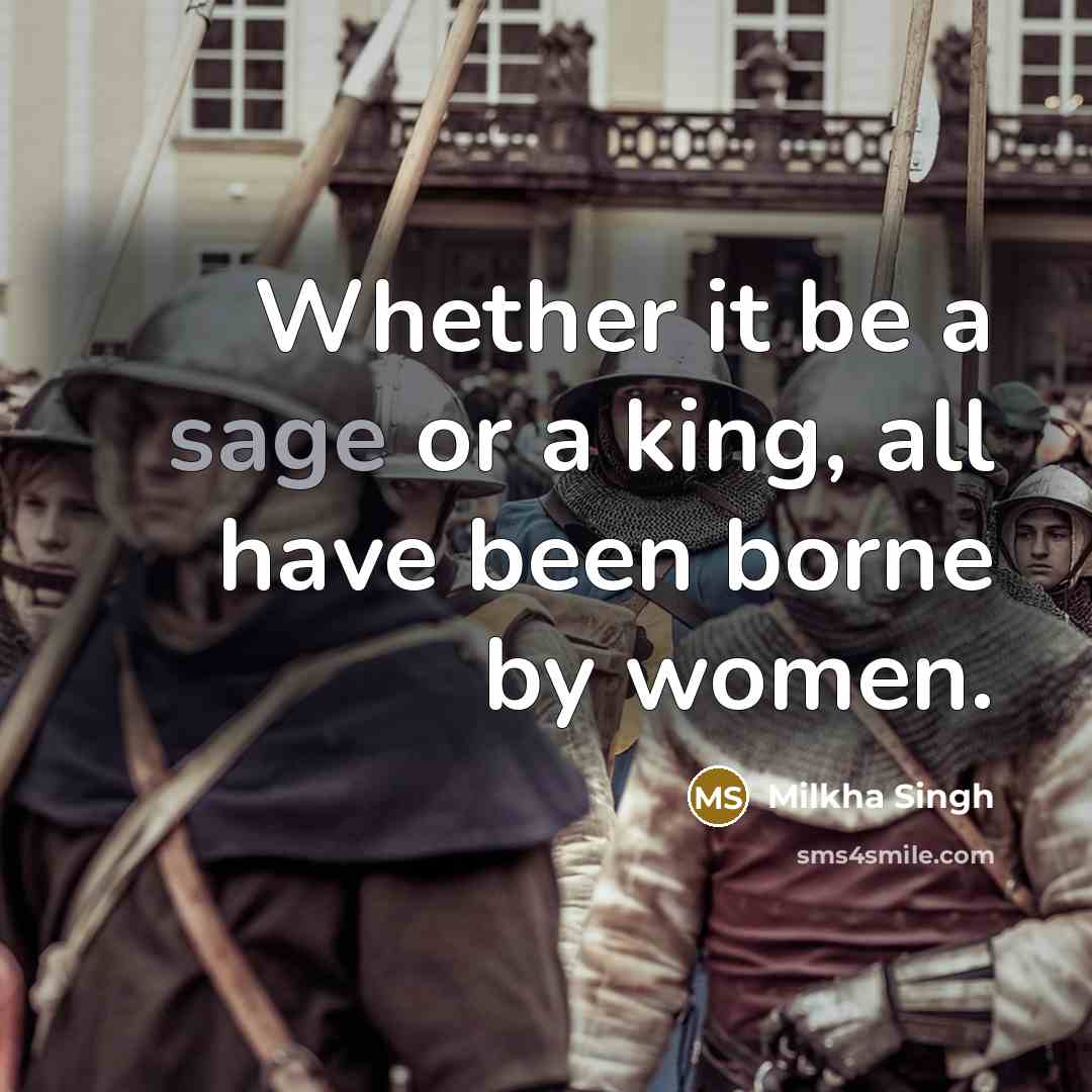 “Whether it be a sage or a king, all have been borne by women.” quote by Milkha Singh