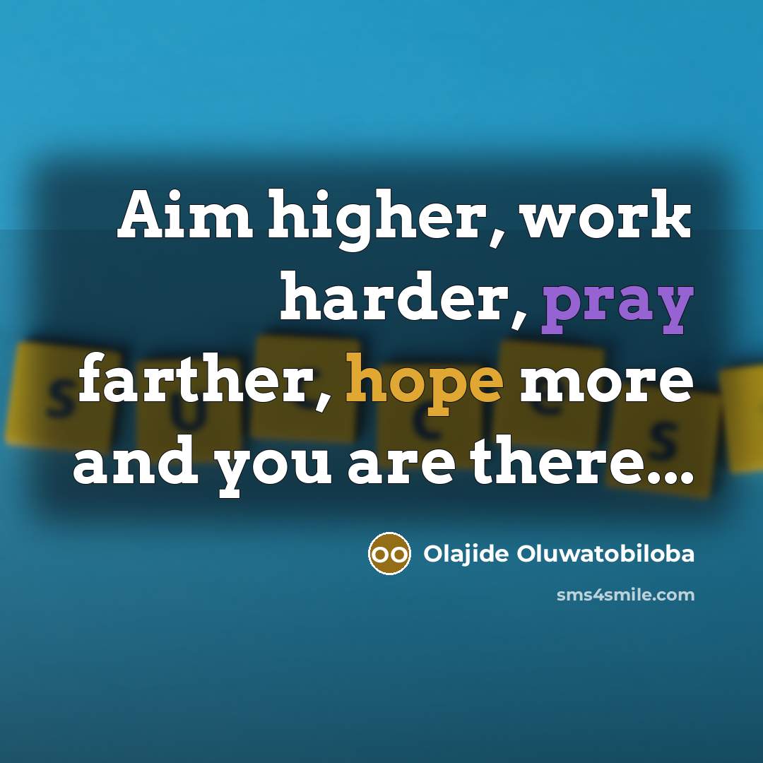 “Aim higher, work harder, pray farther, hope more and you are there...” quote by Olajide Oluwatobiloba