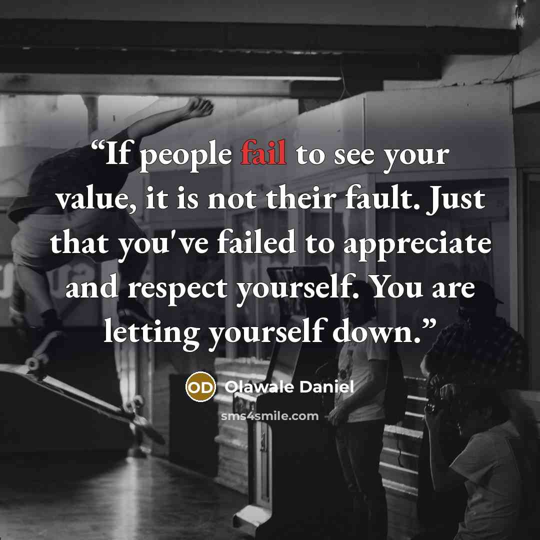 “If people fail to see your value, it is not their fault. Just that you've failed to appreciate and respect yourself. You are letting yourself down.” quote by Olawale Daniel