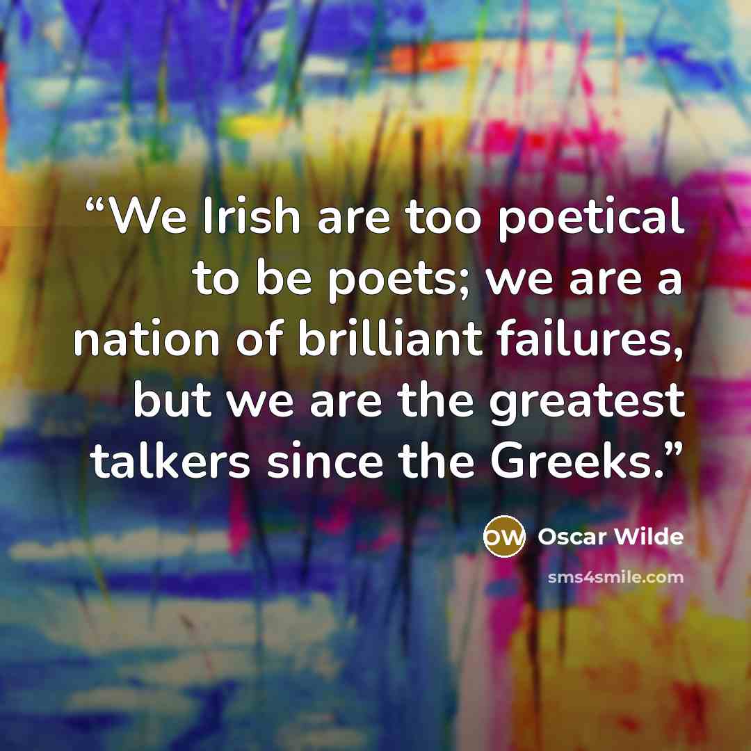 “We Irish are too poetical to be poets; we are a nation of brilliant failures, but we are the greatest talkers since the Greeks.” quote by Oscar Wilde