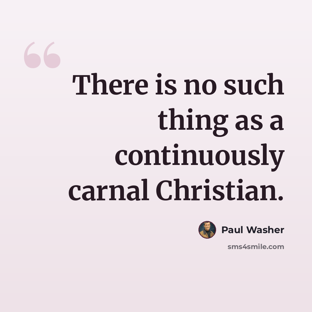 “There is no such thing as a continuously carnal Christian.” quote by Paul Washer