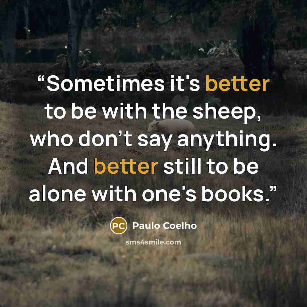 “Sometimes it's better to be with the sheep, who don't say anything. And better still to be alone with one's books.” quote by Paulo Coelho