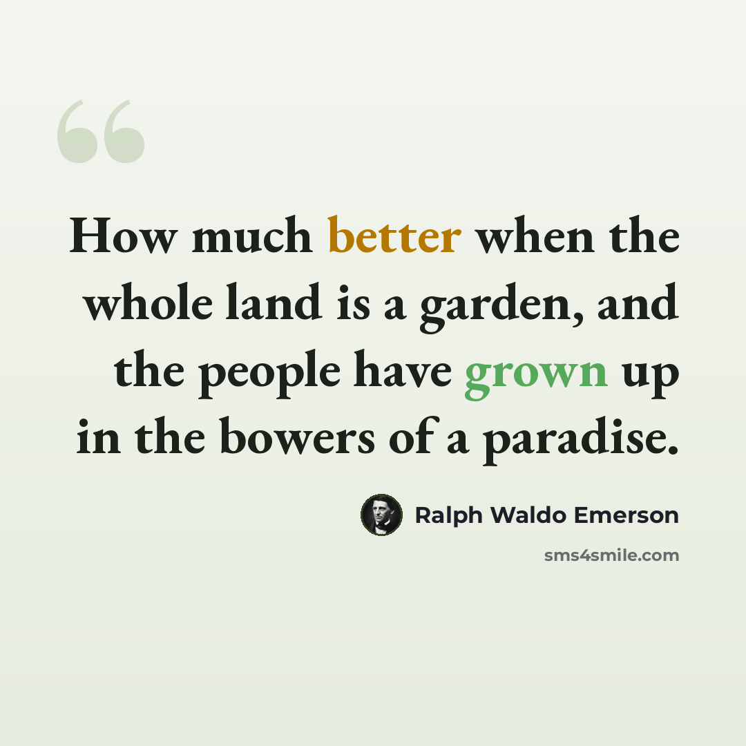 “How much better when the whole land is a garden, and the people have grown up in the bowers of a paradise.” quote by Ralph Waldo Emerson