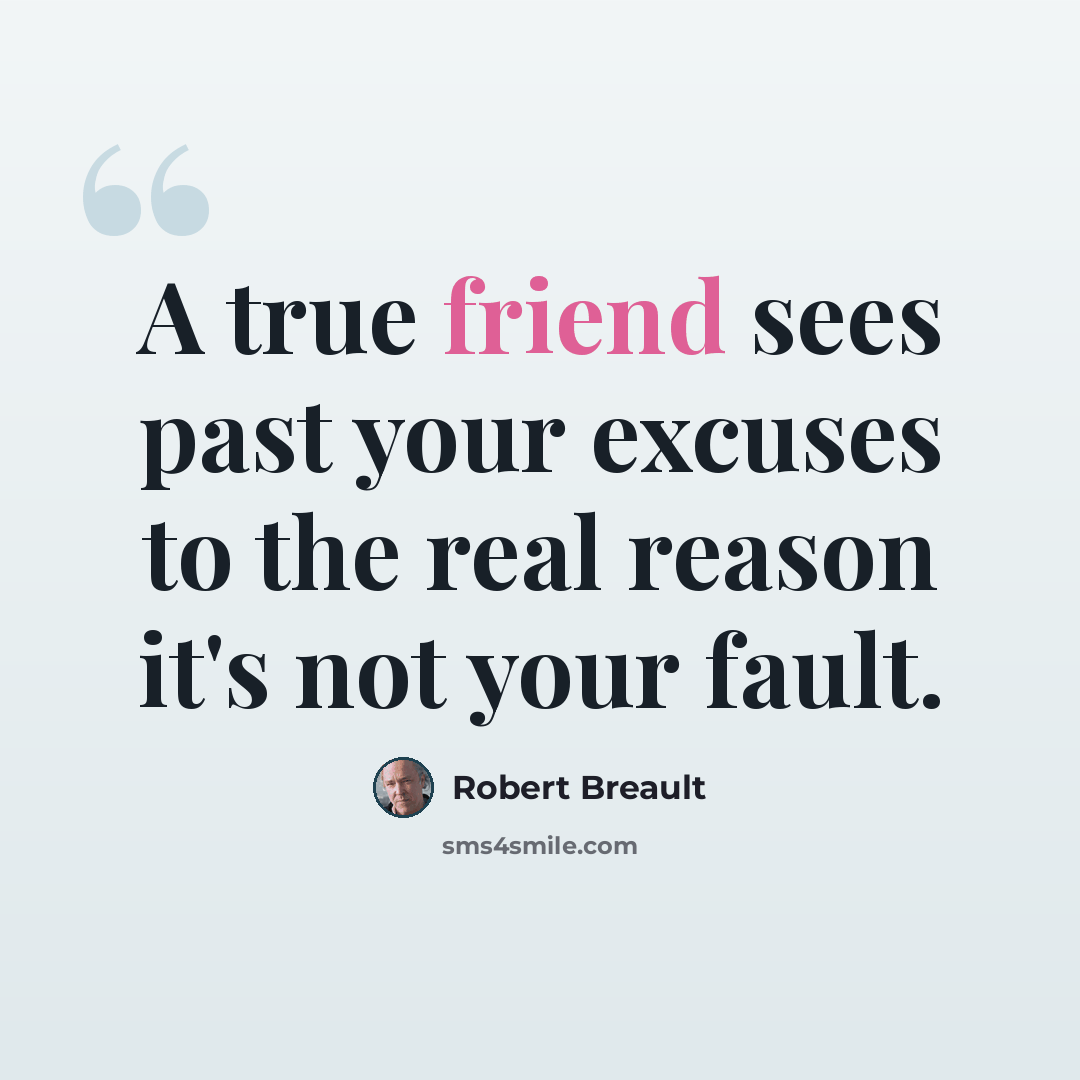 “A true friend sees past your excuses to the real reason it's not your fault.” quote by Robert Breault
