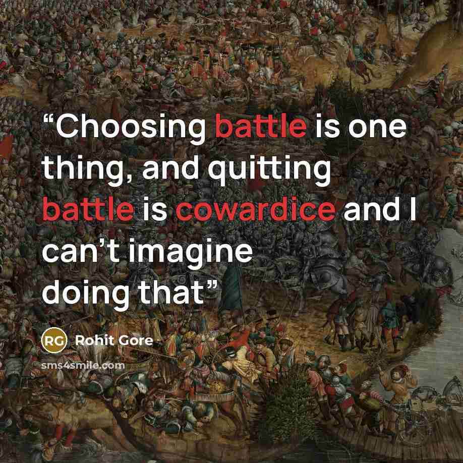 “Choosing battle is one thing, and quitting battle is cowardice and I can't imagine doing that” quote by Rohit Gore
