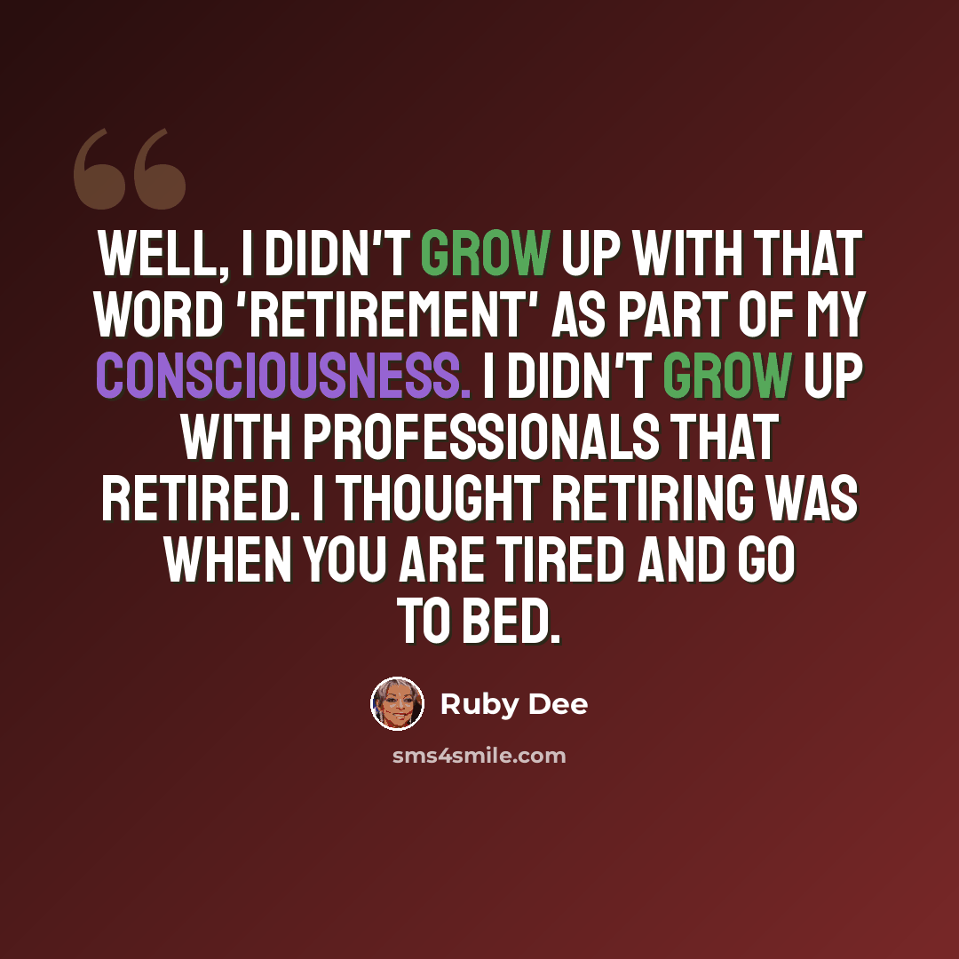 “Well, I didn't grow up with that word 'retirement' as part of my consciousness. I didn't grow up with professionals that retired. I thought retiring was when you are tired and go to bed.” quote by Ruby Dee