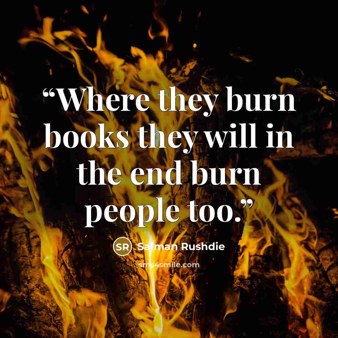 “Where they burn books they will in the end burn people too.” quote by Salman Rushdie