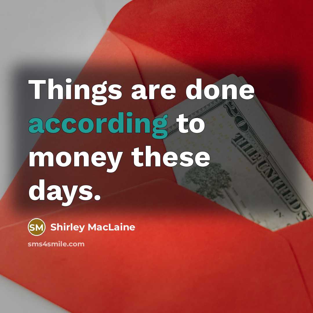 “Things are done according to money these days.” quote by Shirley MacLaine