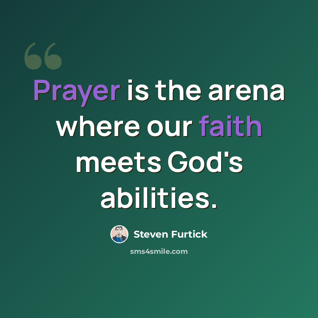 “Prayer is the arena where our faith meets God's abilities.” quote by Steven Furtick