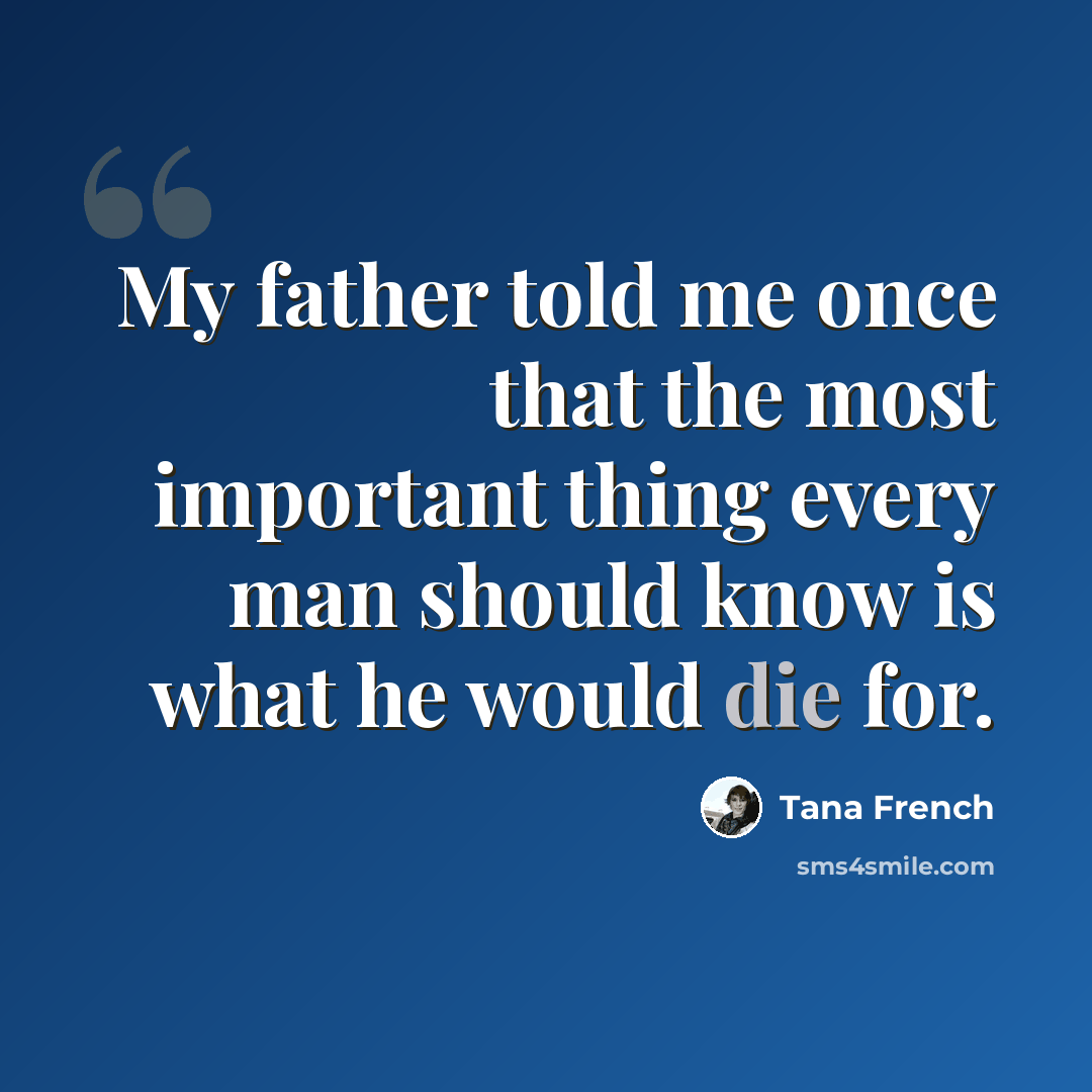 “My father told me once that the most important thing every man should know is what he would die for.” quote by Tana French