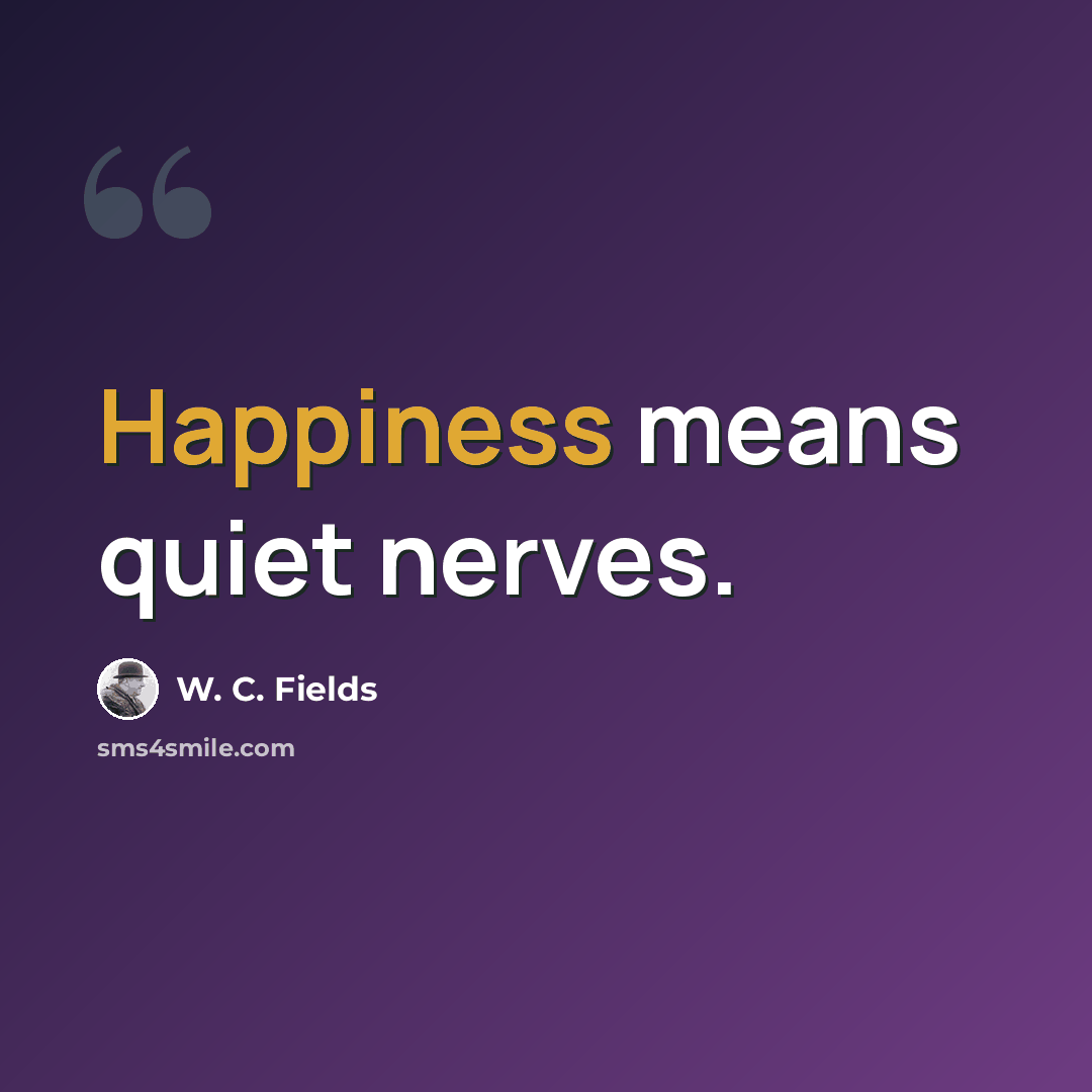 “Happiness means quiet nerves.” quote by W. C. Fields