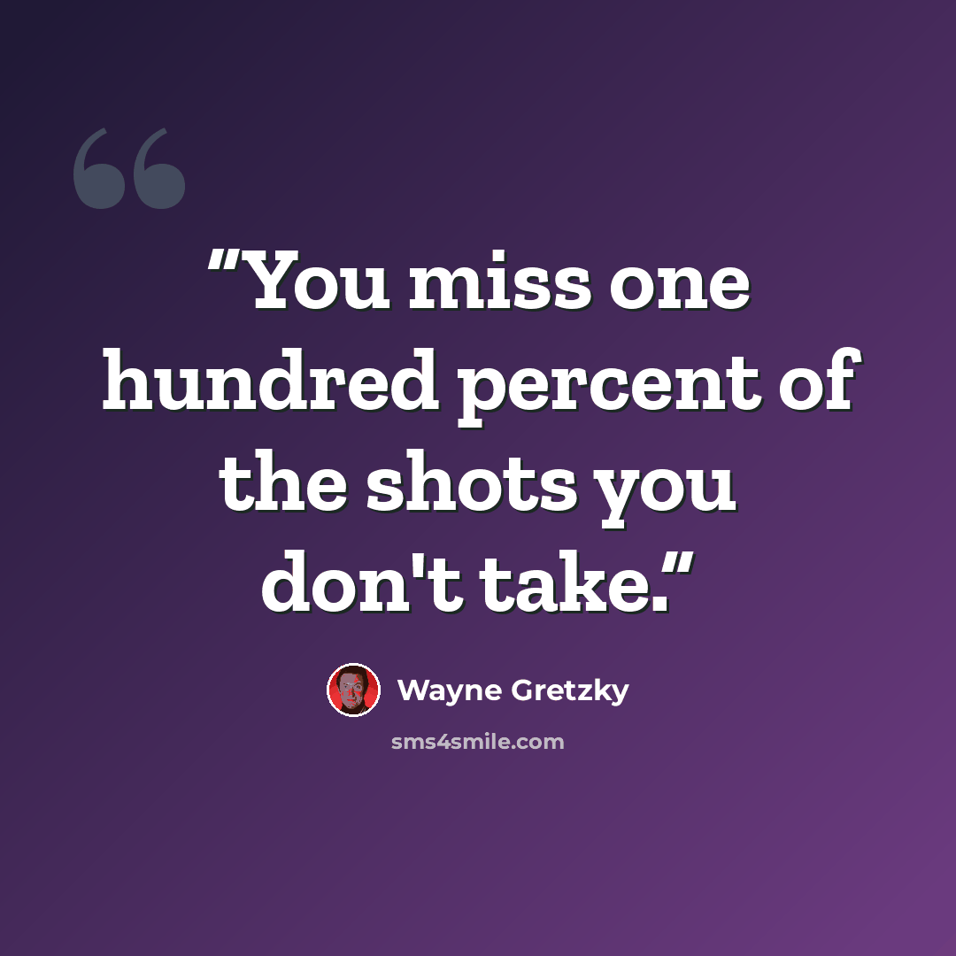 “You miss one hundred percent of the shots you don't take.” quote by Wayne Gretzky