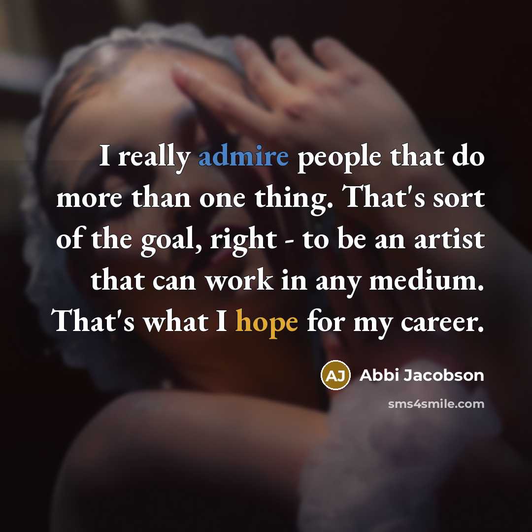 “I really admire people that do more than one thing. That's sort of the goal, right - to be an artist that can work in any medium. That's what I hope for my career.” quote by Abbi Jacobson