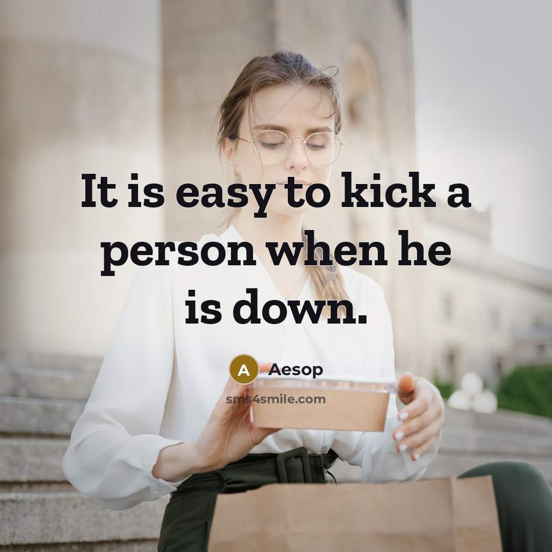 “It is easy to kick a person when he is down.” quote by Aesop