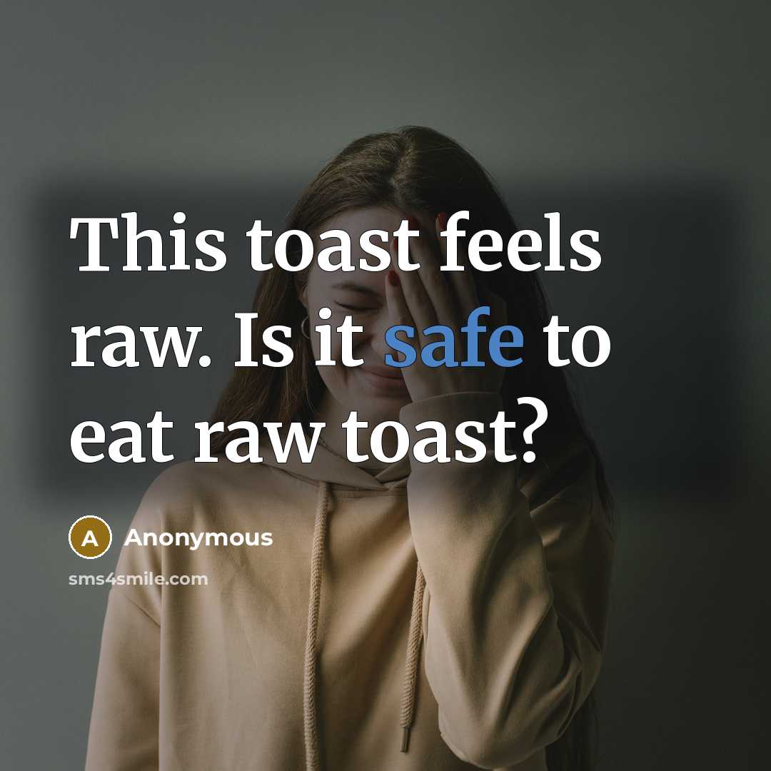 “This toast feels raw. Is it safe to eat raw toast?” quote by Anonymous