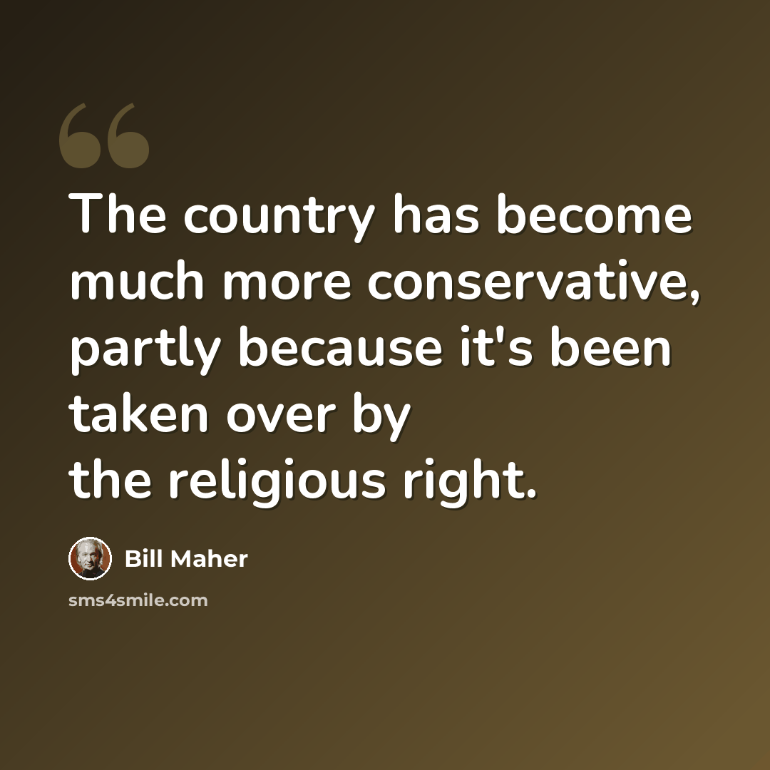 “The country has become much more conservative, partly because it's been taken over by the religious right.” quote by Bill Maher