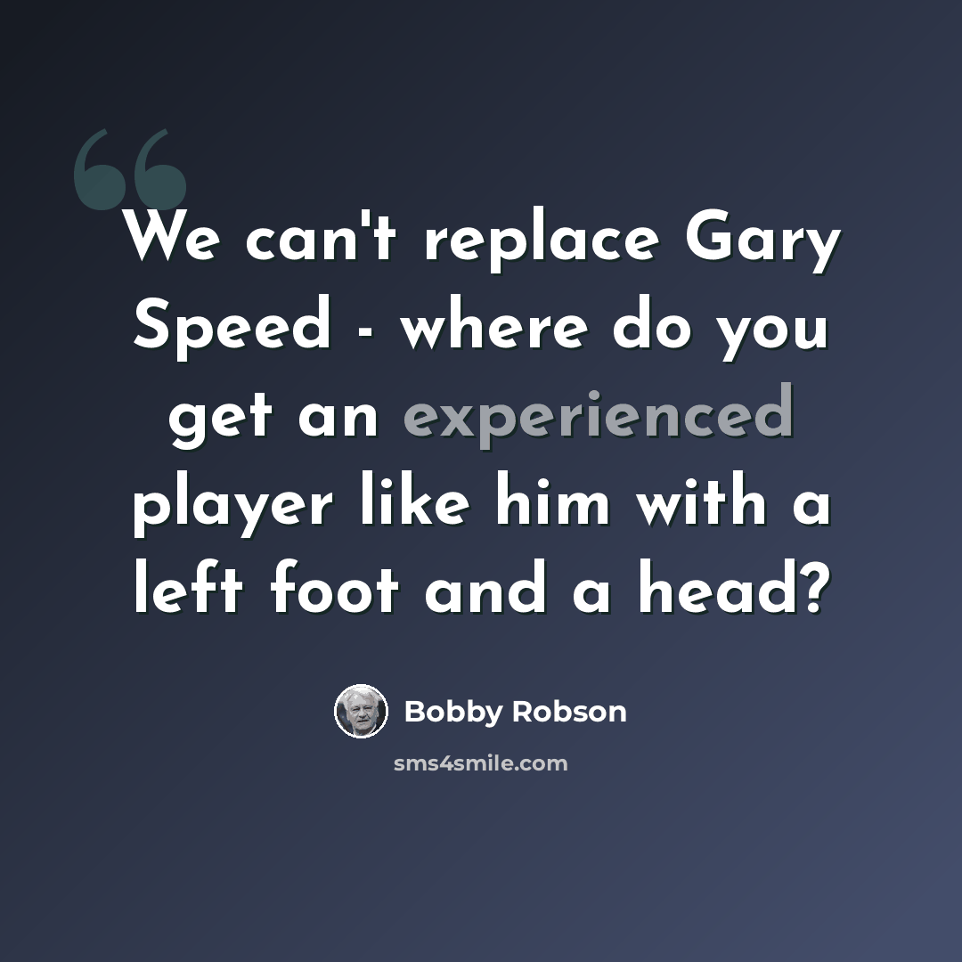“We can't replace Gary Speed - where do you get an experienced player like him with a left foot and a head?” quote by Bobby Robson