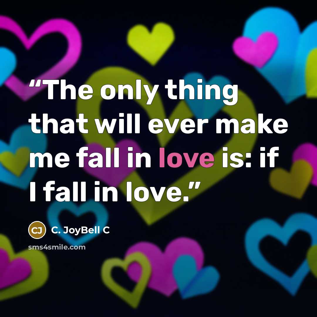 “The only thing that will ever make me fall in love is: if I fall in love.” quote by C. JoyBell C
