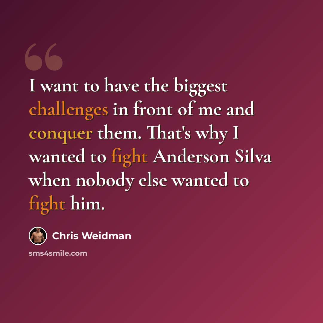 “I want to have the biggest challenges in front of me and conquer them. That's why I wanted to fight Anderson Silva when nobody else wanted to fight him.” quote by Chris Weidman