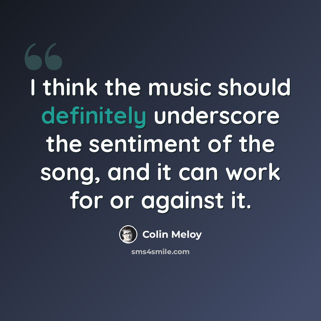 “I think the music should definitely underscore the sentiment of the song, and it can work for or against it.” quote by Colin Meloy