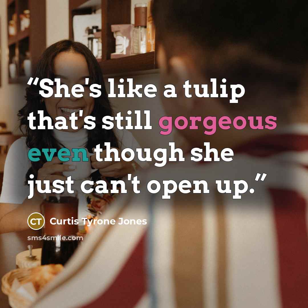 “She's like a tulip that's still gorgeous even though she just can't open up.” quote by Curtis Tyrone Jones