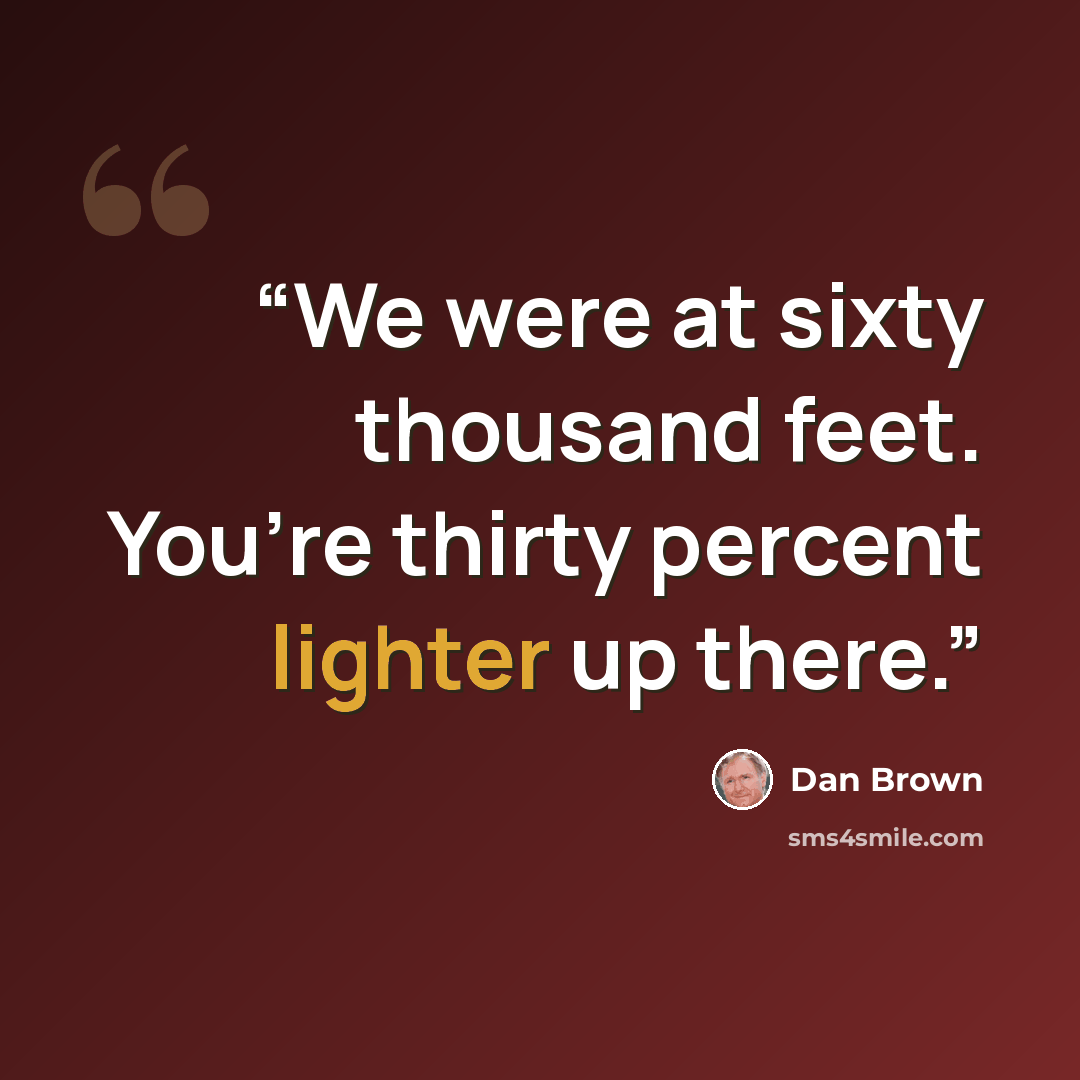 “We were at sixty thousand feet. You’re thirty percent lighter up there.” quote by Dan Brown