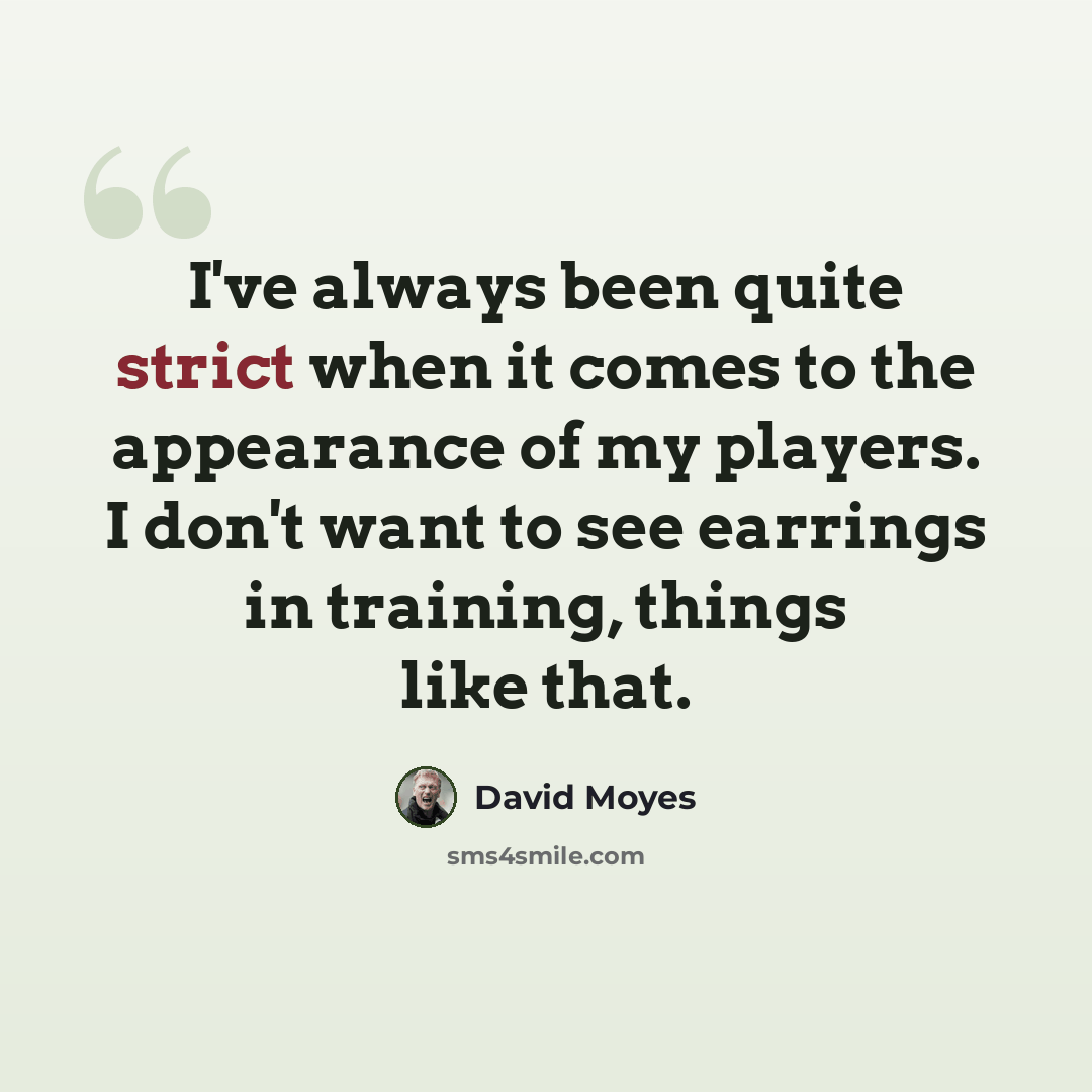 “I've always been quite strict when it comes to the appearance of my players. I don't want to see earrings in training, things like that.” quote by David Moyes