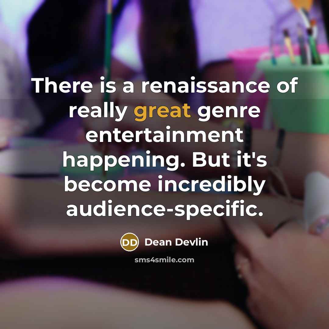 “There is a renaissance of really great genre entertainment happening. But it's become incredibly audience-specific.” quote by Dean Devlin